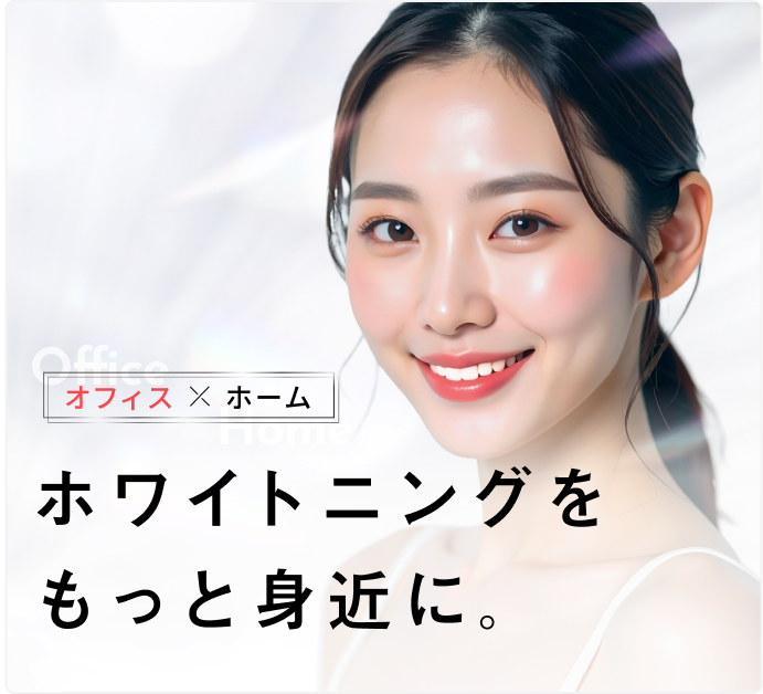 ホワイトニングを、もっと身近に。オフィス × ホーム